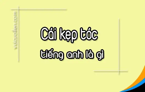 Kẹp Tóc Tiếng Anh Là Gì? Từ Vựng Chi Tiết & Cách Dùng Đúng Nhất Kẹp Tóc Tiếng Anh Là Gì? Từ Vựng Chi Tiết & Cách Dùng Đúng Nhất